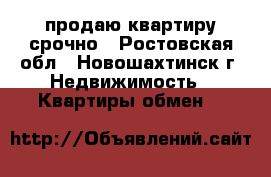 продаю квартиру срочно - Ростовская обл., Новошахтинск г. Недвижимость » Квартиры обмен   